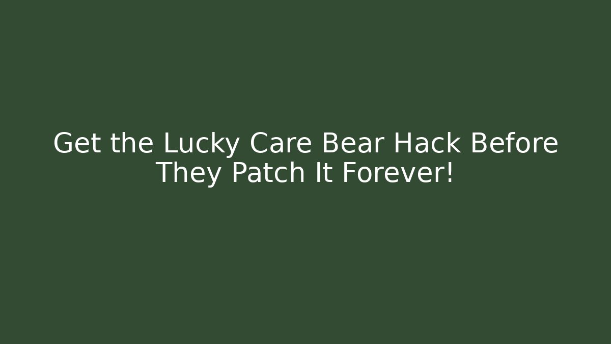 Get the Lucky Care Bear Hack Before They Patch It Forever!