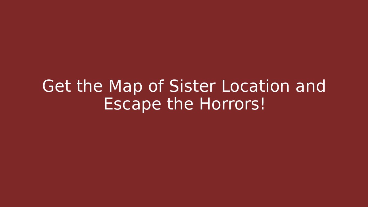 Get the Map of Sister Location and Escape the Horrors!