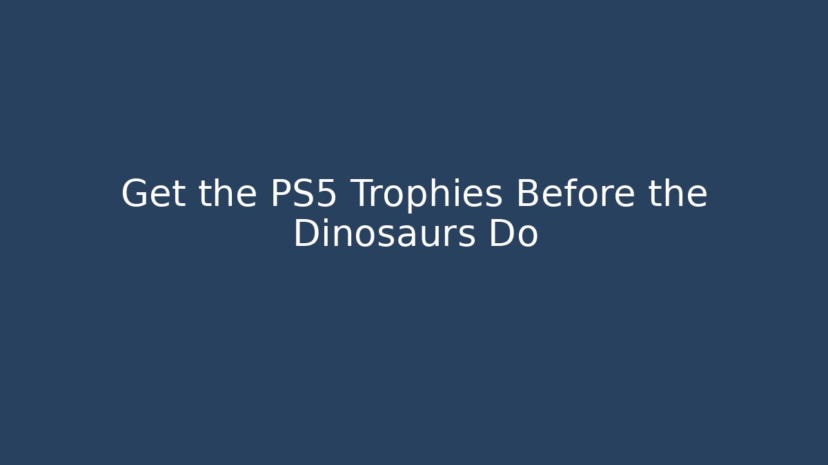 Get the PS5 Trophies Before the Dinosaurs Do
