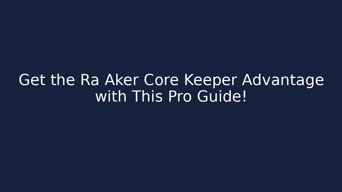 Get the Ra Aker Core Keeper Advantage with This Pro Guide!