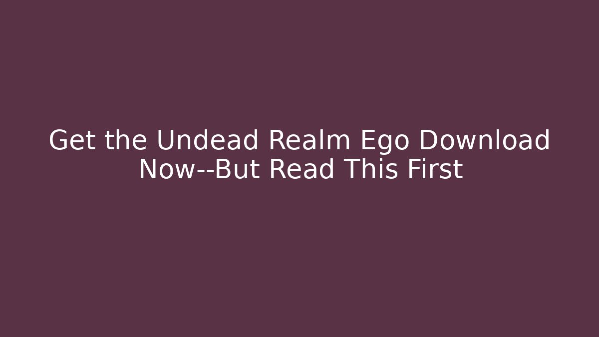 Get the Undead Realm Ego Download Now—But Read This First