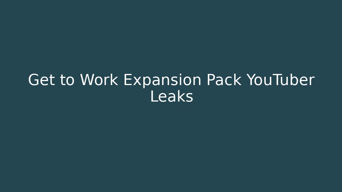 Get to Work Expansion Pack YouTuber Leaks