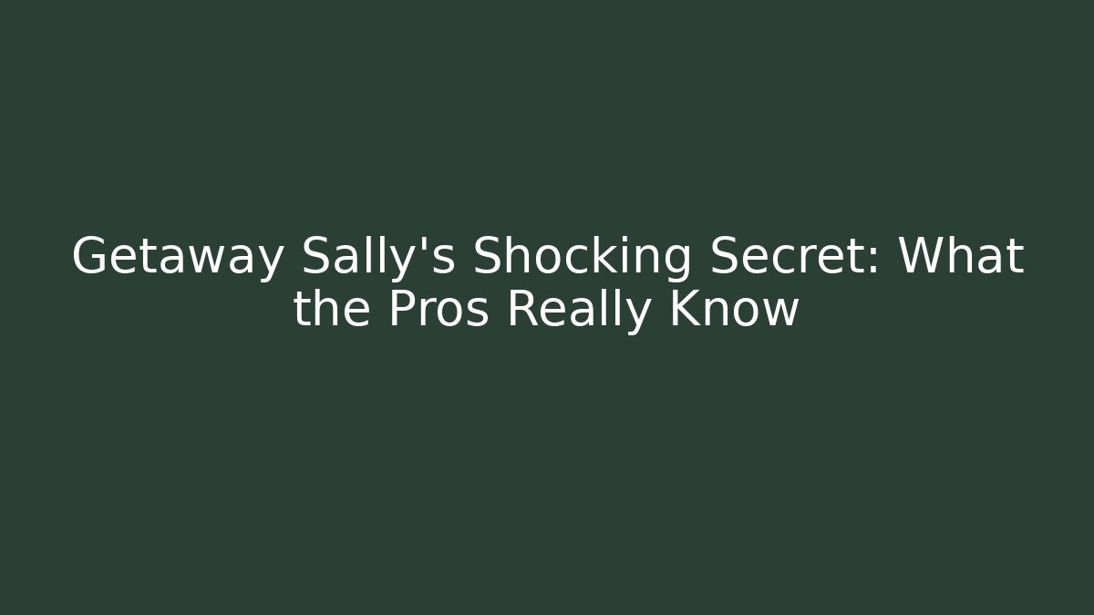 Getaway Sally's Shocking Secret: What the Pros Really Know