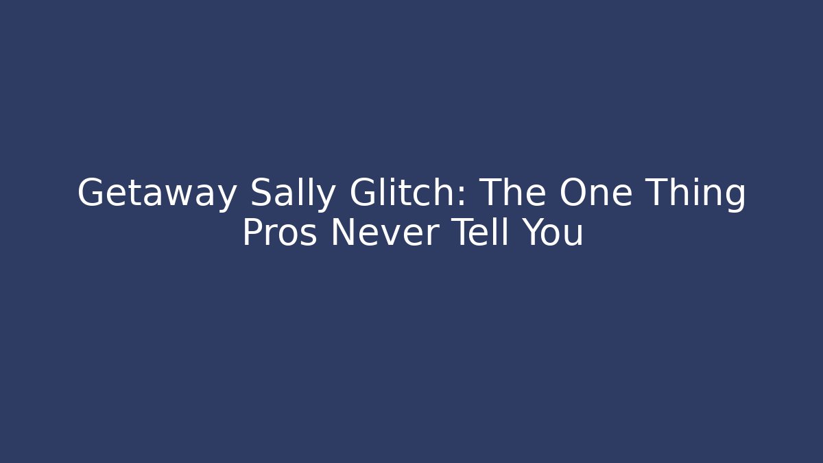Getaway Sally Glitch: The One Thing Pros Never Tell You