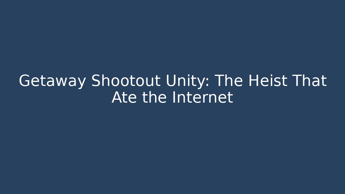Getaway Shootout Unity: The Heist That Ate the Internet