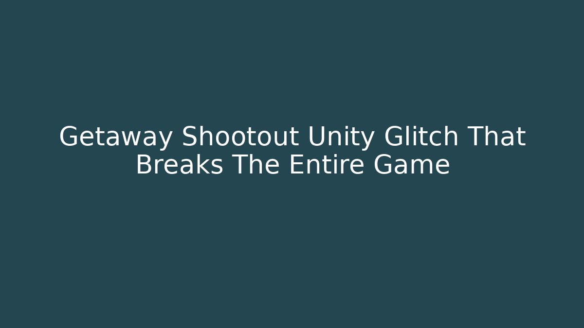 Getaway Shootout Unity Glitch That Breaks The Entire Game - Vintage E-Juice