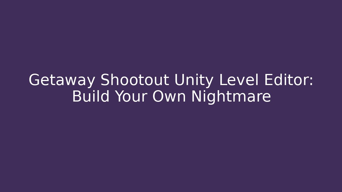 Getaway Shootout Unity Level Editor: Build Your Own Nightmare