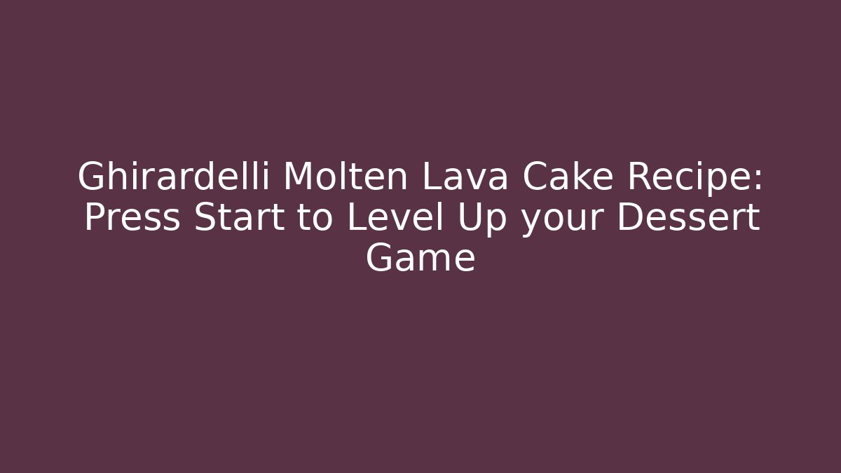 Ghirardelli Molten Lava Cake Recipe: Press Start to Level Up your Dessert Game