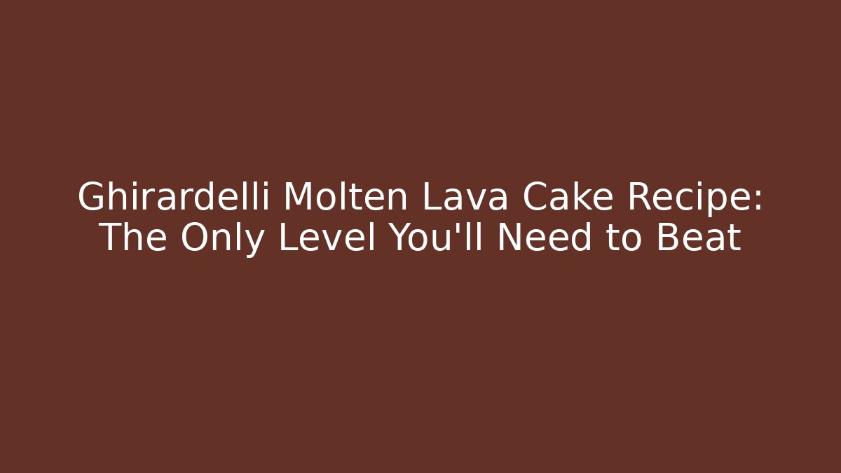 Ghirardelli Molten Lava Cake Recipe: The Only Level You’ll Need to Beat