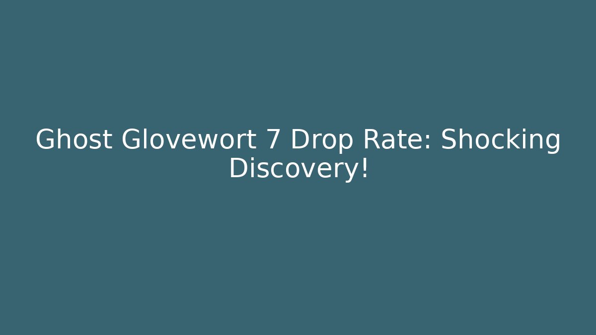Ghost Glovewort 7 Drop Rate: Shocking Discovery!