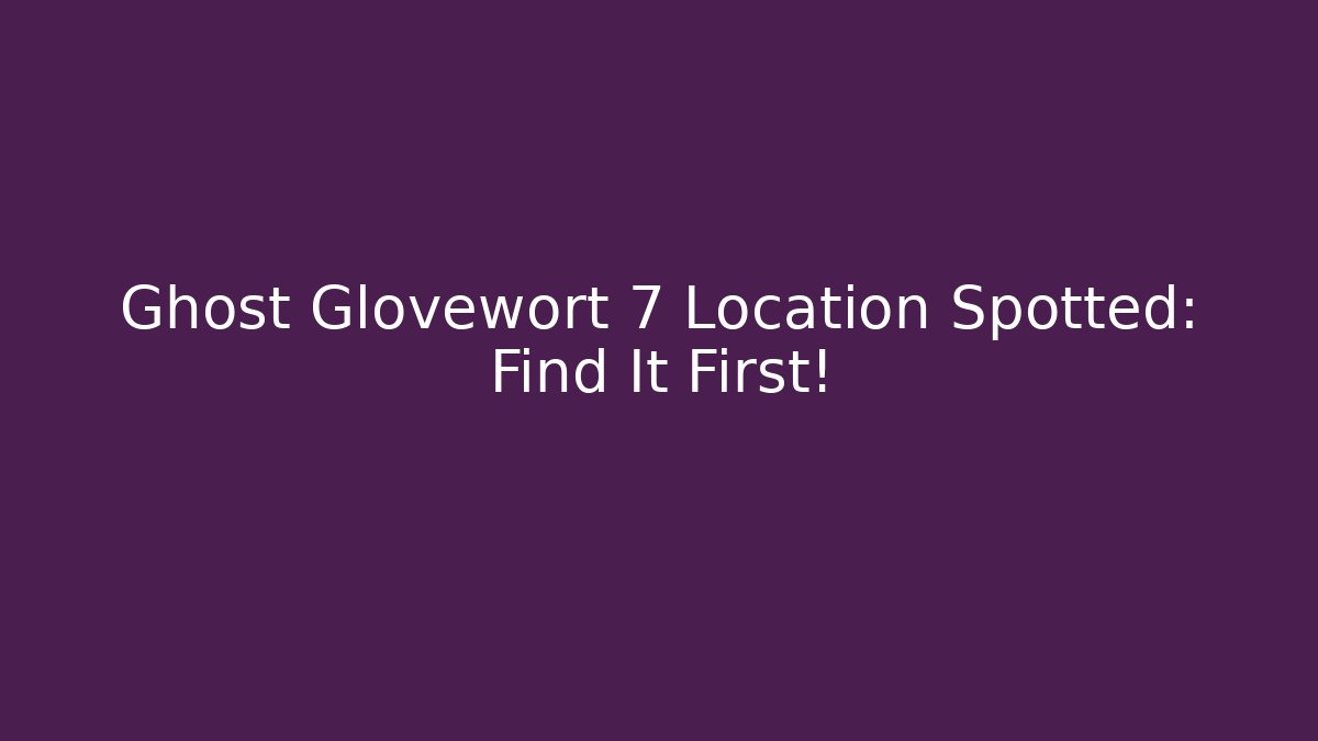 Ghost Glovewort 7 Location Spotted: Find It First!