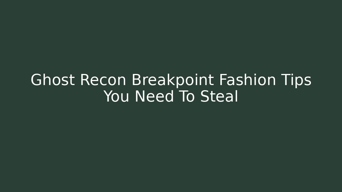 Ghost Recon Breakpoint Fashion Tips You Need To Steal