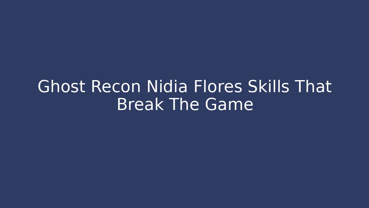 Ghost Recon Nidia Flores Skills That Break The Game