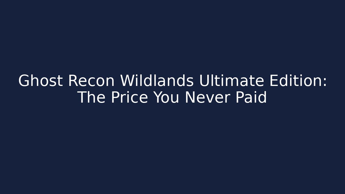 Ghost Recon Wildlands Ultimate Edition: The Price You Never Paid