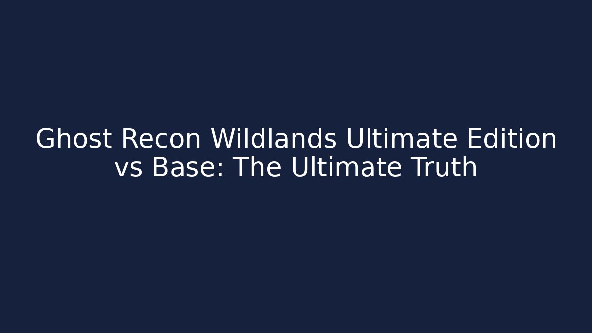 Ghost Recon Wildlands Ultimate Edition vs Base: The Ultimate Truth