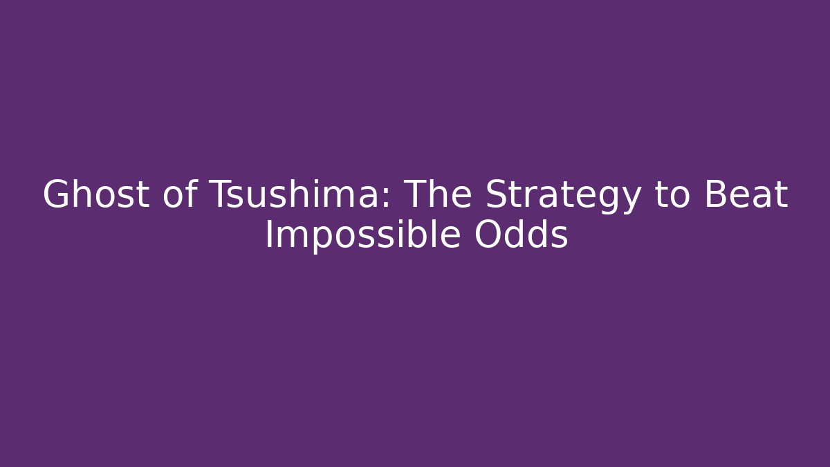 Ghost of Tsushima: The Strategy to Beat Impossible Odds