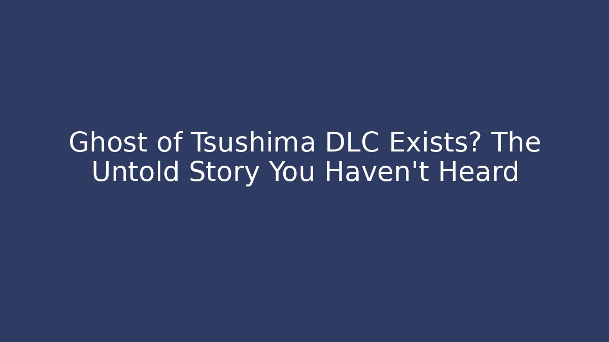 Ghost of Tsushima DLC Exists? The Untold Story You Haven't Heard