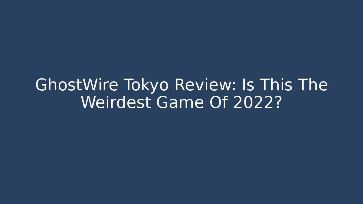 GhostWire Tokyo Review: Is This The Weirdest Game Of 2022?