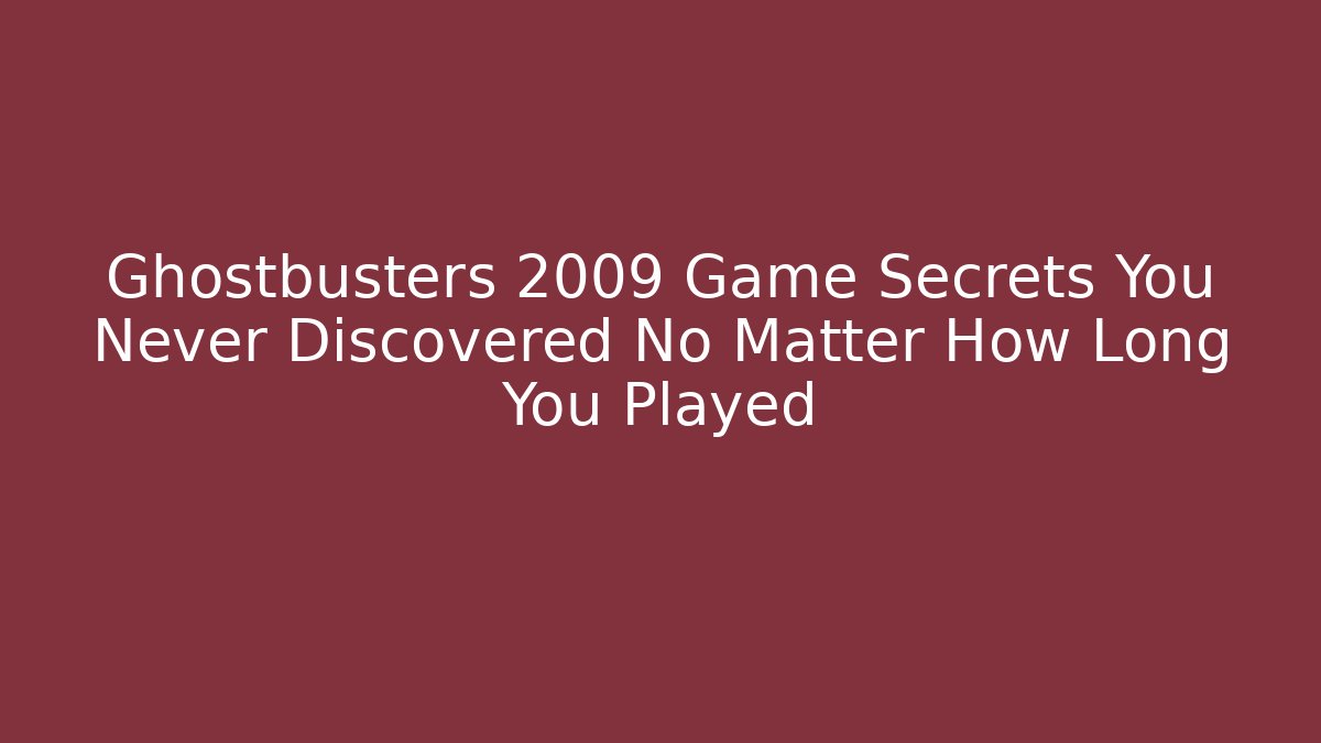 Ghostbusters 2009 Game Secrets You Never Discovered No Matter How Long You Played
