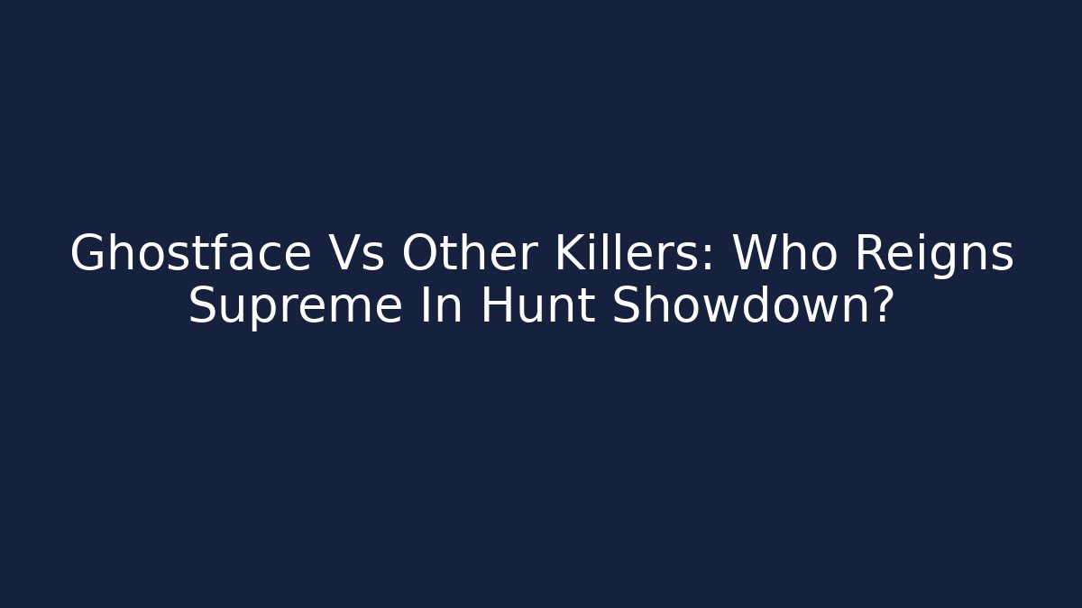 Ghostface Vs Other Killers: Who Reigns Supreme In Hunt Showdown?