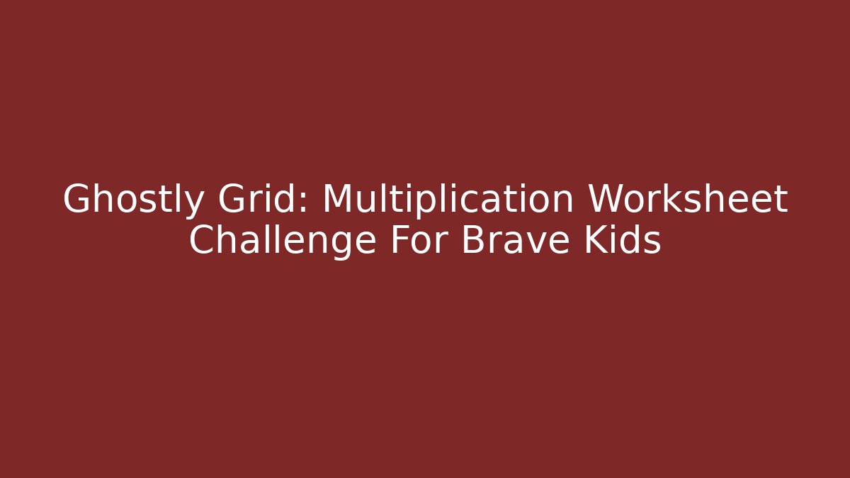Ghostly Grid: Multiplication Worksheet Challenge For Brave Kids