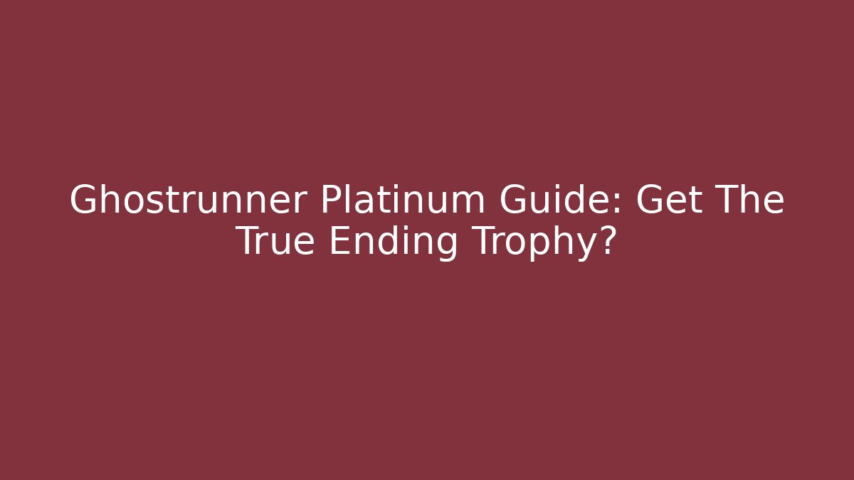 Ghostrunner Platinum Guide: Get The True Ending Trophy?