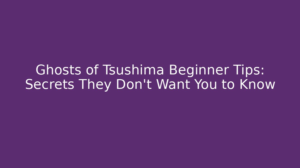 Ghosts of Tsushima Beginner Tips: Secrets They Don’t Want You to Know
