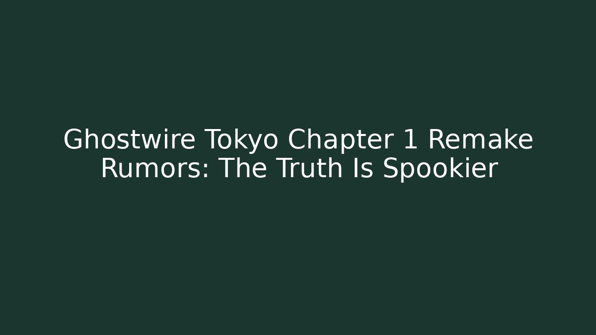 Ghostwire Tokyo Chapter 1 Remake Rumors: The Truth Is Spookier