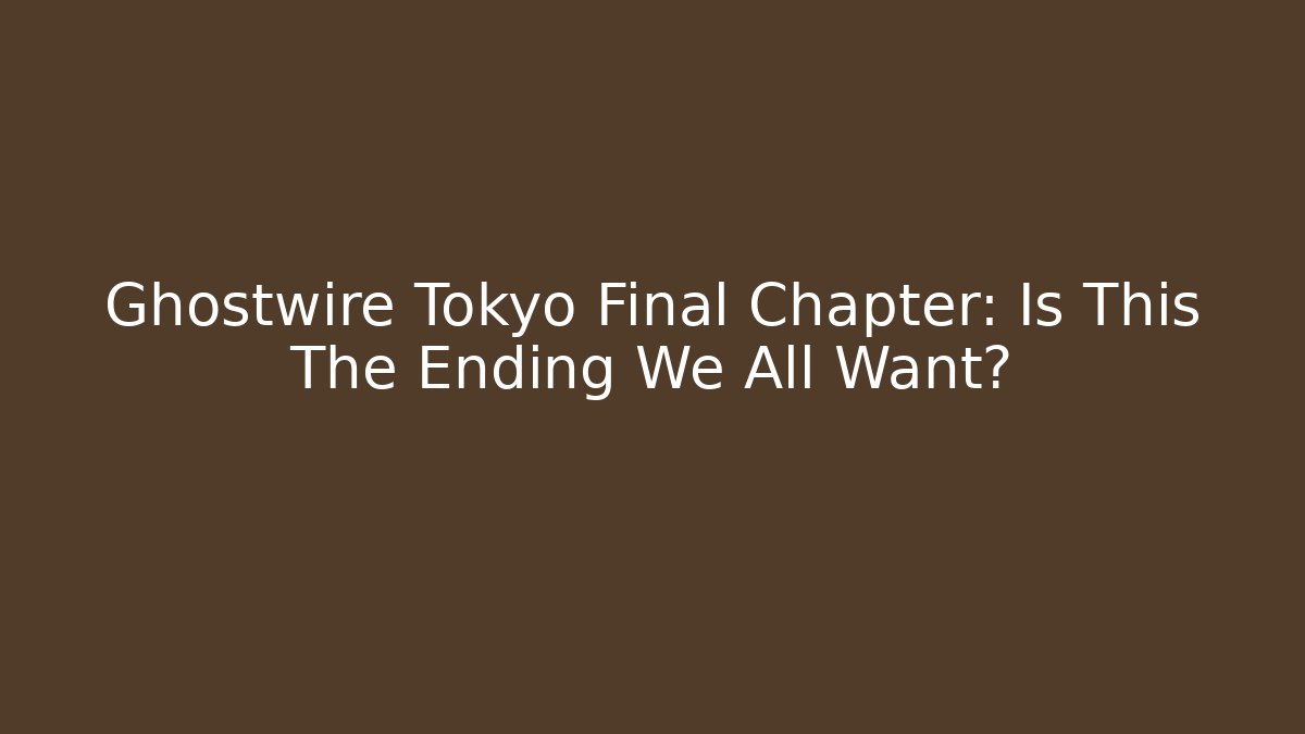 Ghostwire Tokyo Final Chapter: Is This The Ending We All Want?