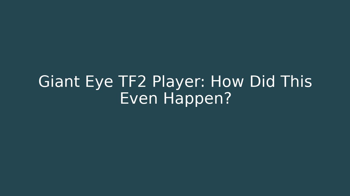Giant Eye TF2 Player: How Did This Even Happen?