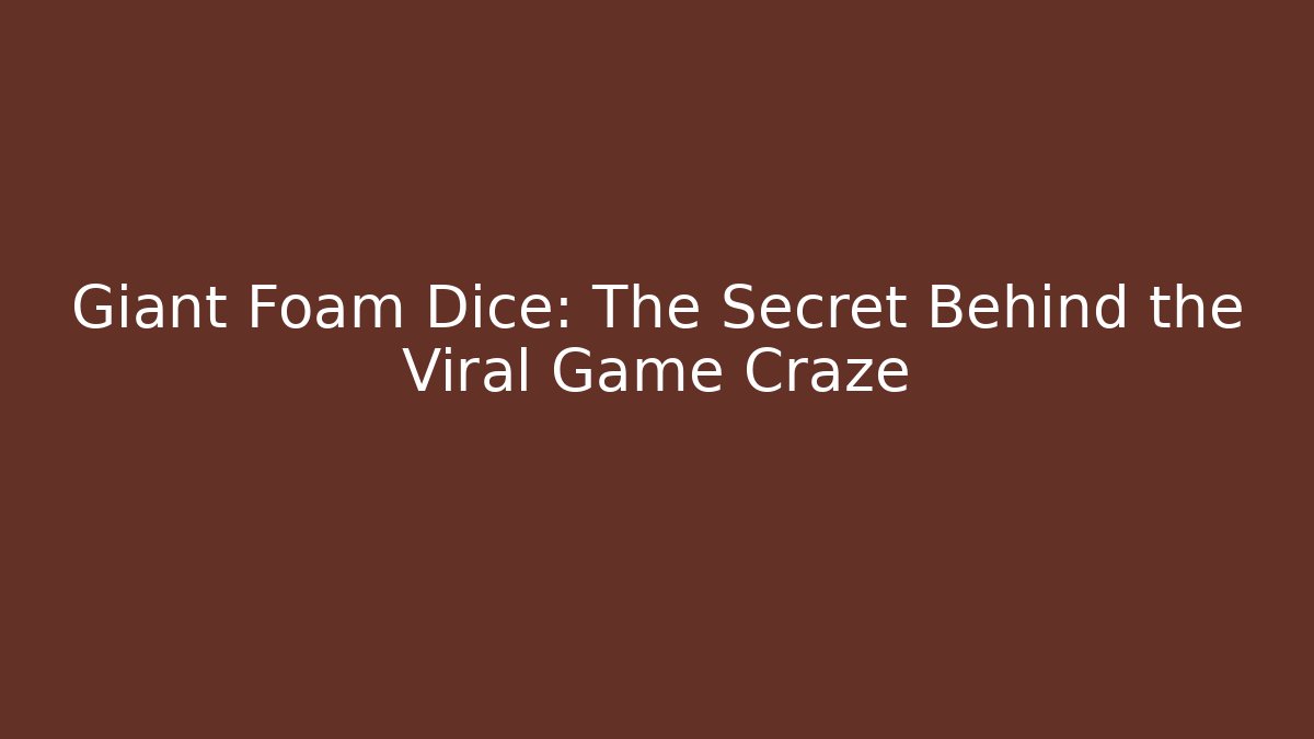 Giant Foam Dice: The Secret Behind the Viral Game Craze