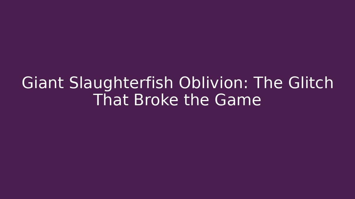 Giant Slaughterfish Oblivion: The Glitch That Broke the Game