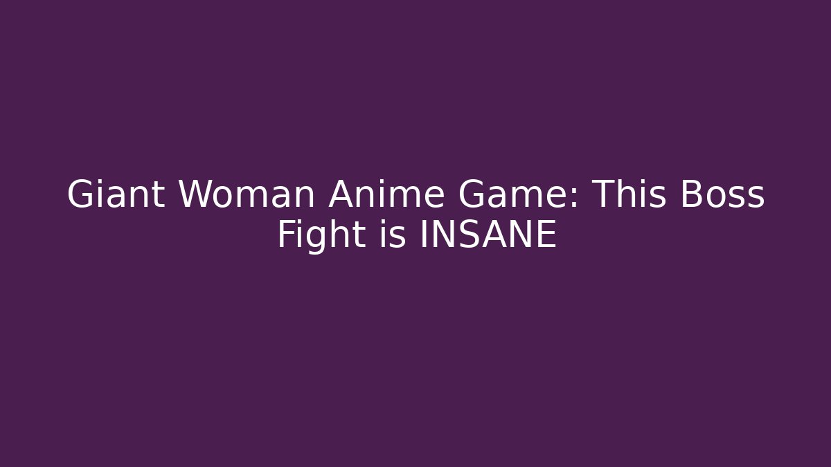Giant Woman Anime Game: This Boss Fight is INSANE