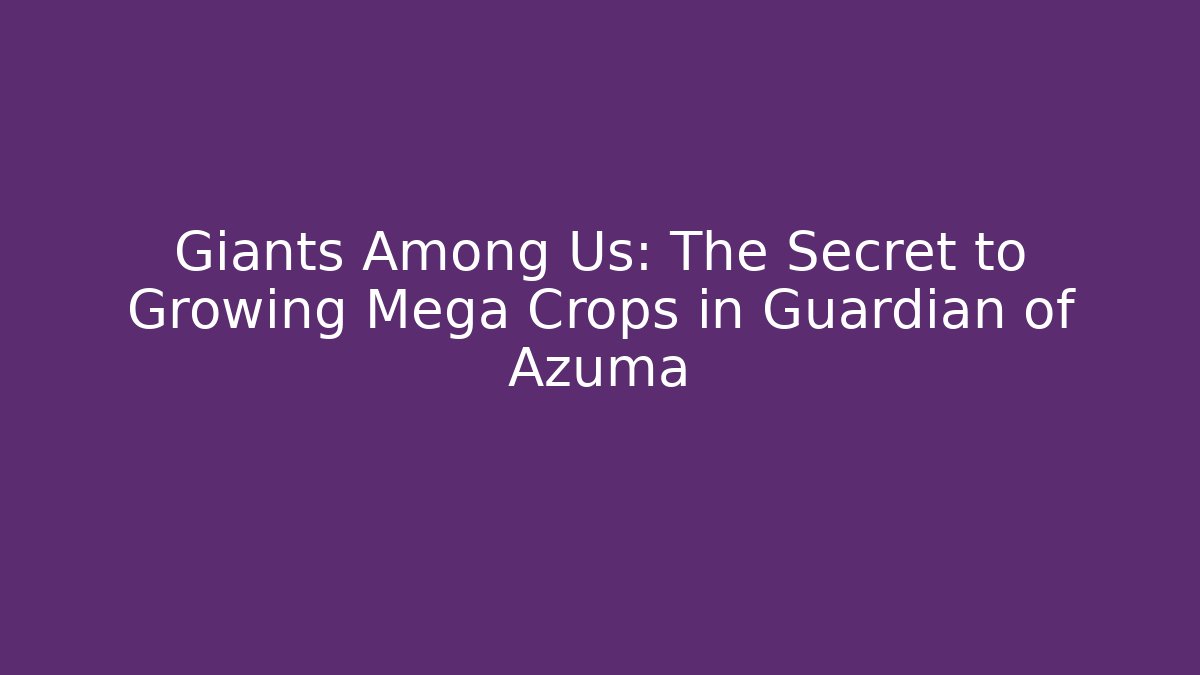 Giants Among Us: The Secret to Growing Mega Crops in Guardian of Azuma