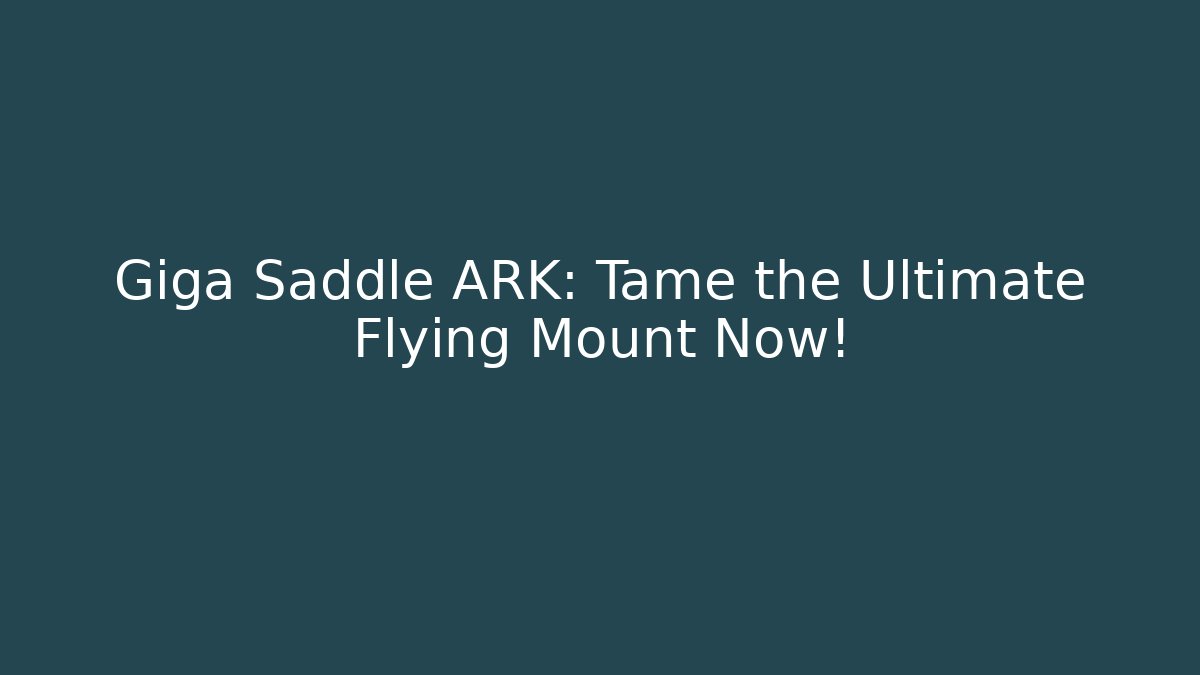 Giga Saddle ARK: Tame the Ultimate Flying Mount Now!
