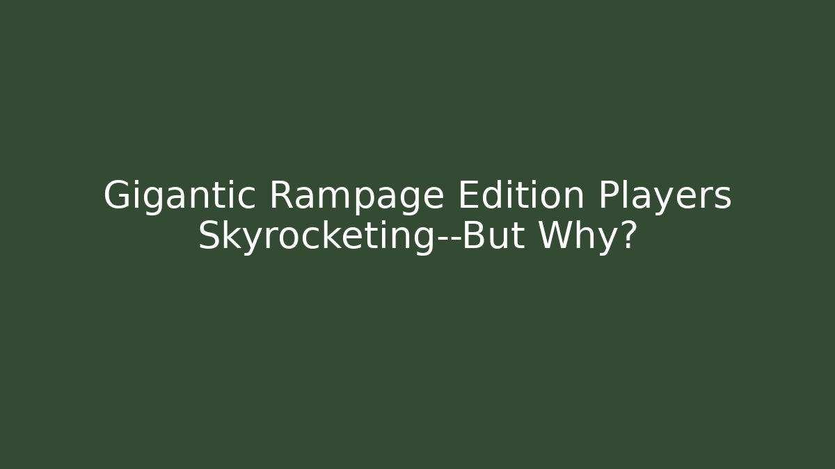 Gigantic Rampage Edition Players Skyrocketing—But Why?