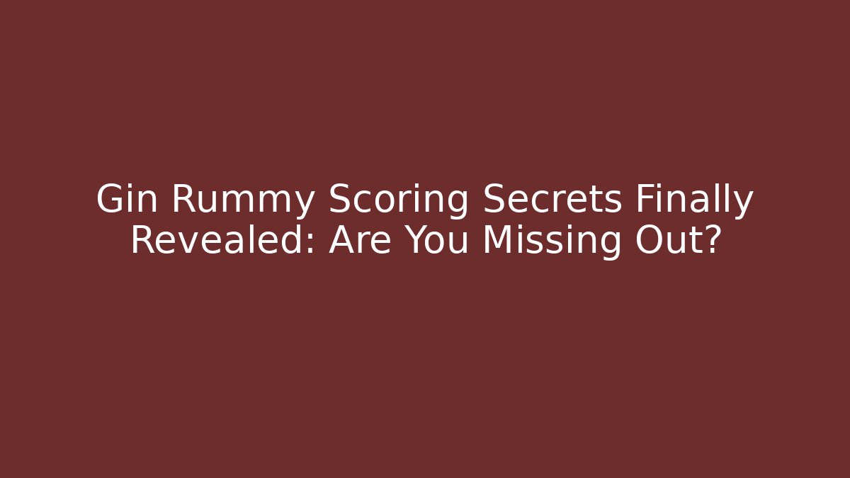 Gin Rummy Scoring Secrets Finally Revealed: Are You Missing Out?
