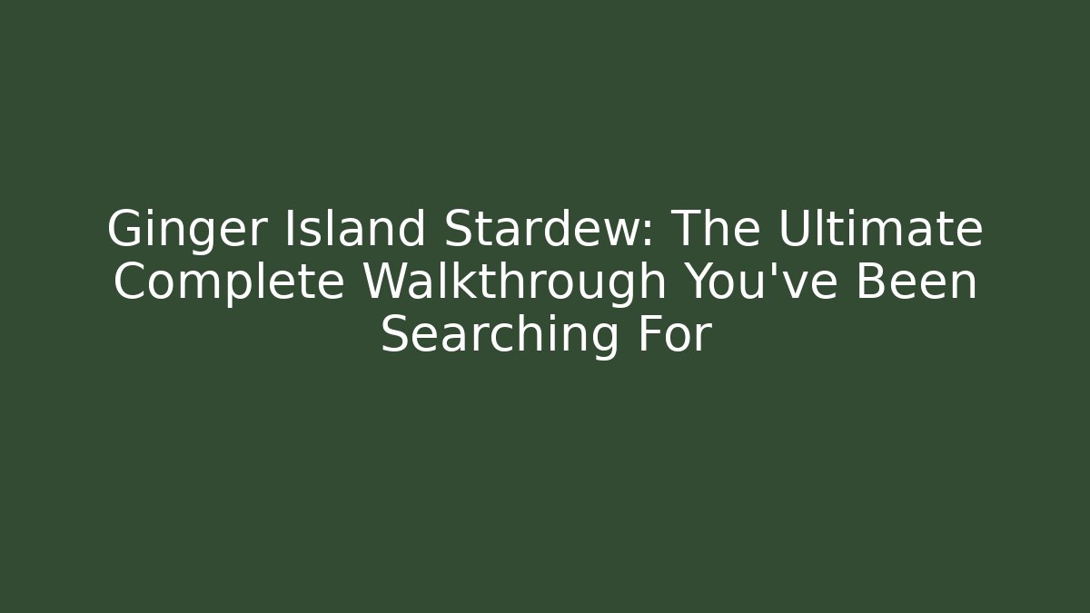 Ginger Island Stardew: The Ultimate Complete Walkthrough You've Been Searching For