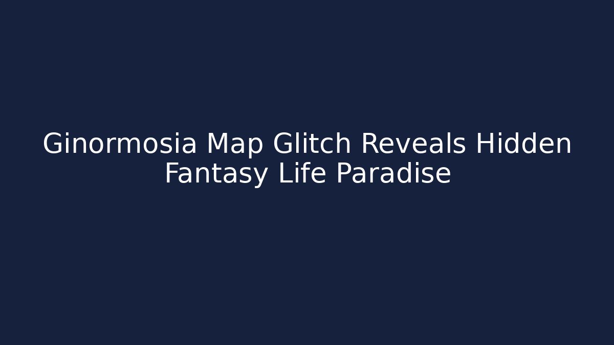 Ginormosia Map Glitch Reveals Hidden Fantasy Life Paradise