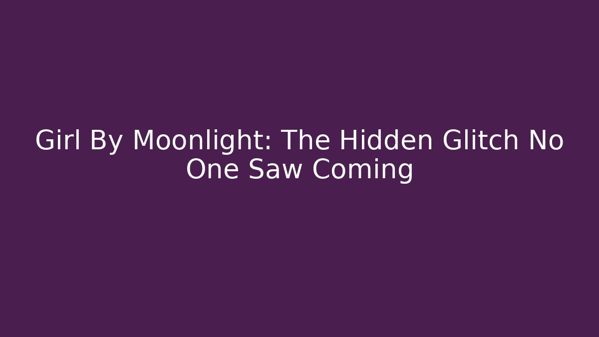 Girl By Moonlight: The Hidden Glitch No One Saw Coming
