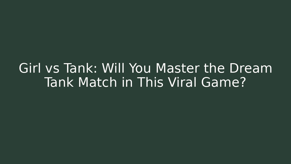 Girl vs Tank: Will You Master the Dream Tank Match in This Viral Game?