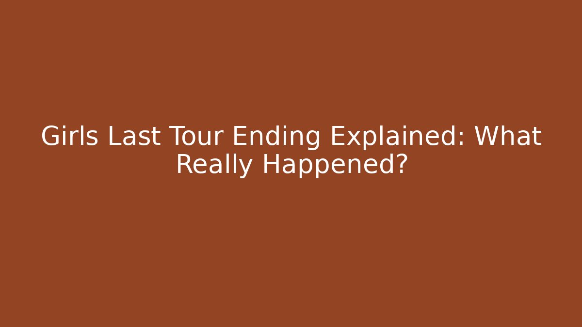 Girls Last Tour Ending Explained: What Really Happened?