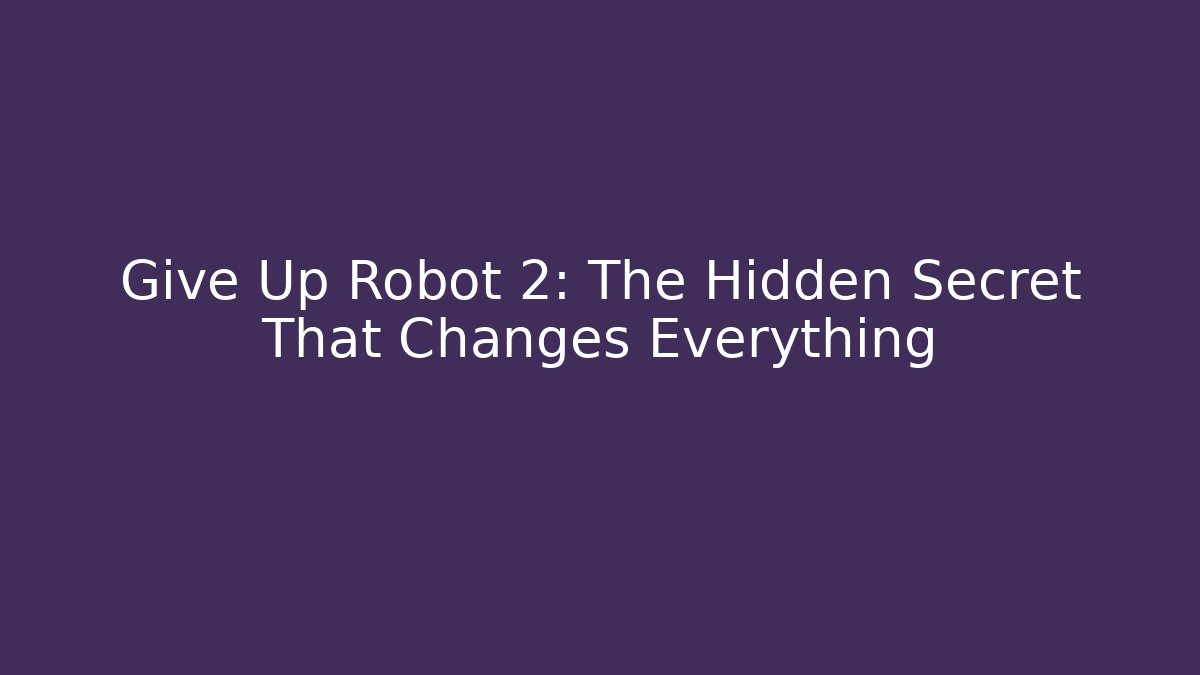 Give Up Robot 2: The Hidden Secret That Changes Everything