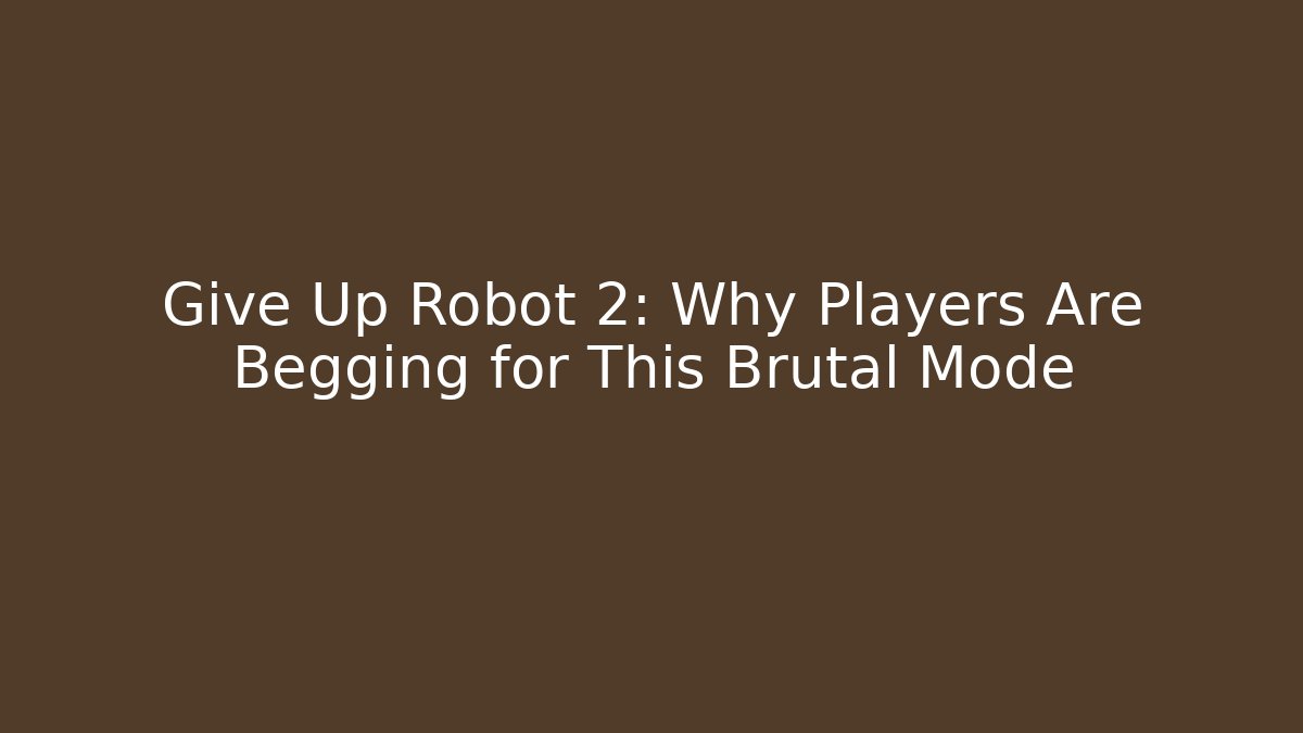 Give Up Robot 2: Why Players Are Begging for This Brutal Mode