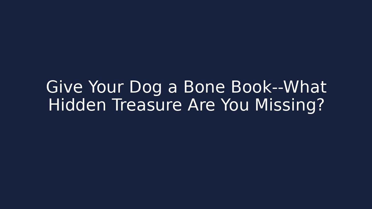 Give Your Dog a Bone Book—What Hidden Treasure Are You Missing?