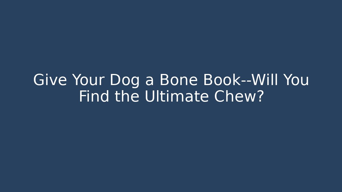 Give Your Dog a Bone Book—Will You Find the Ultimate Chew?