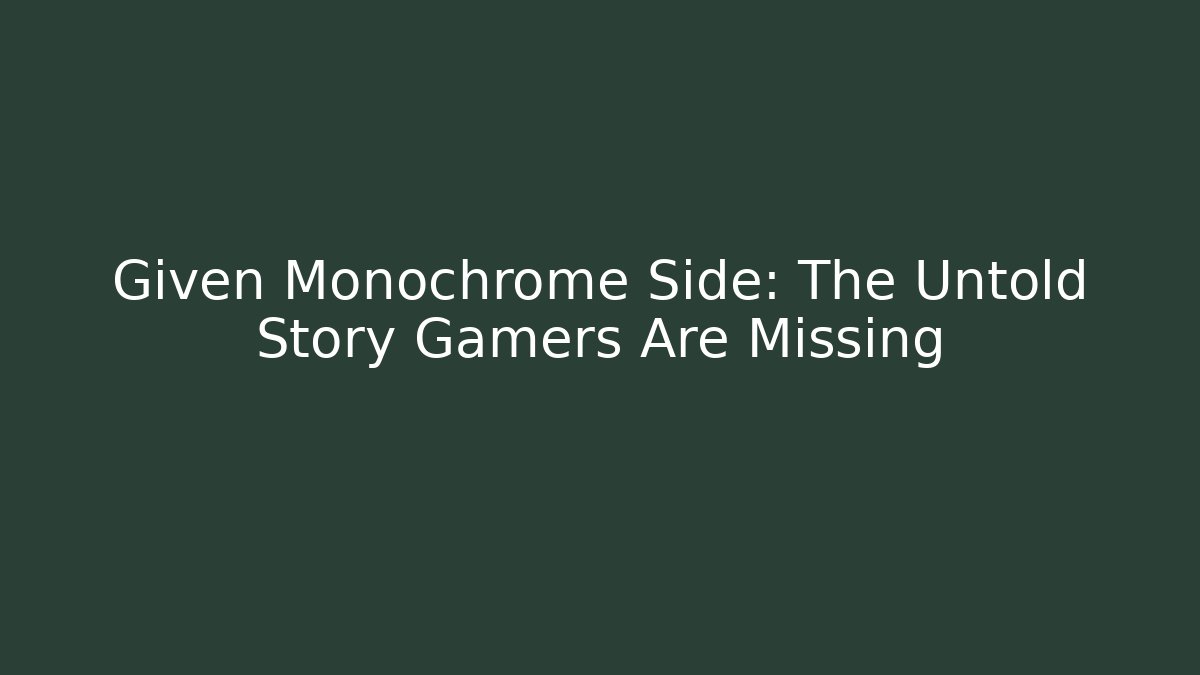 Given Monochrome Side: The Untold Story Gamers Are Missing