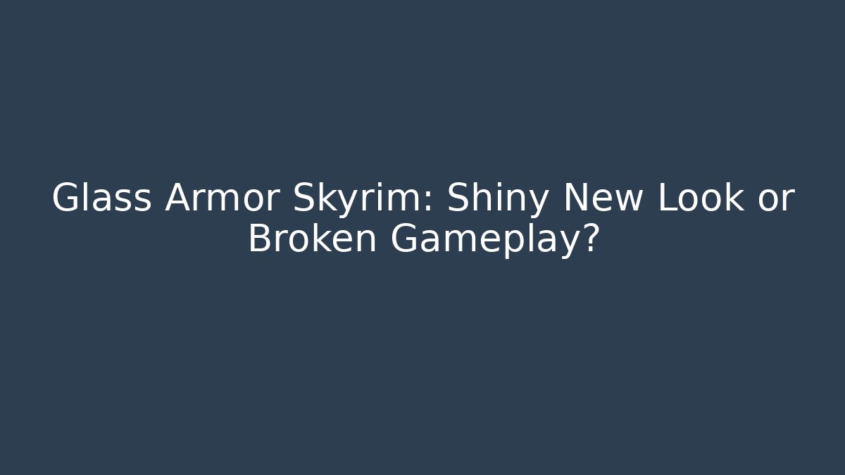 Glass Armor Skyrim: Shiny New Look or Broken Gameplay?