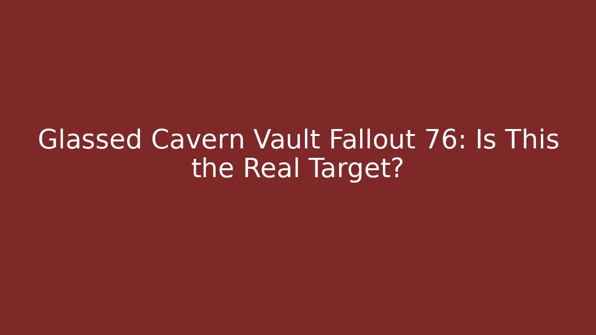 Glassed Cavern Vault Fallout 76: Is This the Real Target?