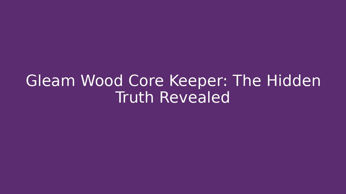 Gleam Wood Core Keeper: The Hidden Truth Revealed